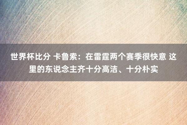 世界杯比分 卡鲁索：在雷霆两个赛季很快意 这里的东说念主齐十分高洁、十分朴实