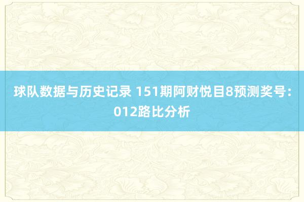 球队数据与历史记录 151期阿财悦目8预测奖号：012路比分析
