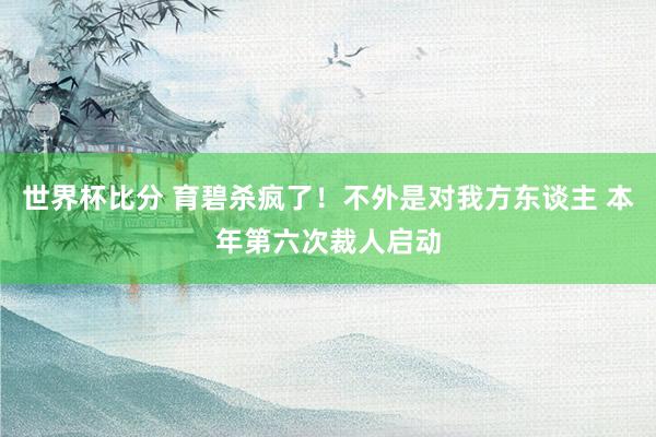 世界杯比分 育碧杀疯了！不外是对我方东谈主 本年第六次裁人启动