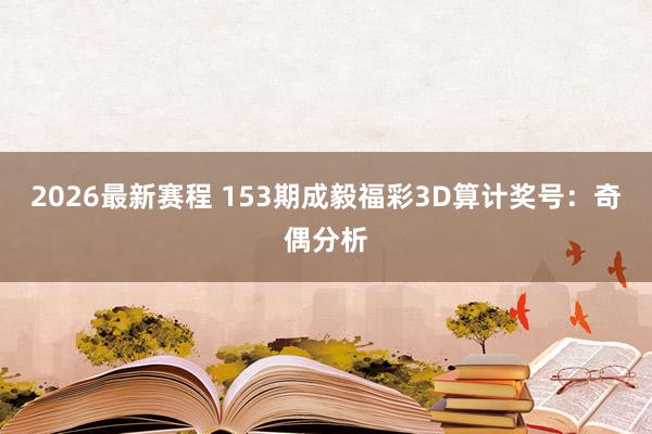 2026最新赛程 153期成毅福彩3D算计奖号：奇偶分析