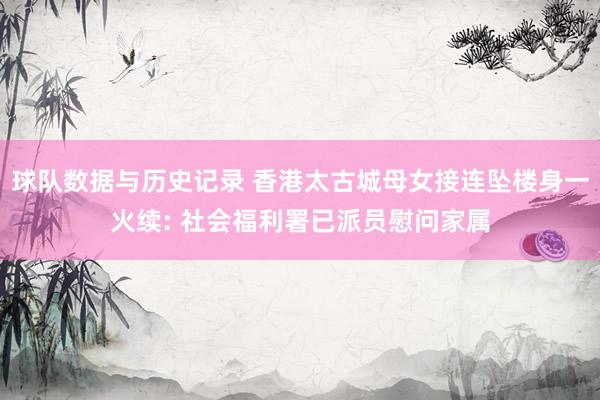球队数据与历史记录 香港太古城母女接连坠楼身一火续: 社会福利署已派员慰问家属