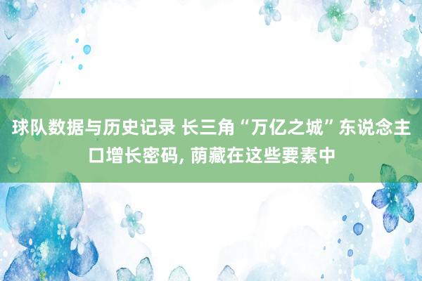 球队数据与历史记录 长三角“万亿之城”东说念主口增长密码， 荫藏在这些要素中