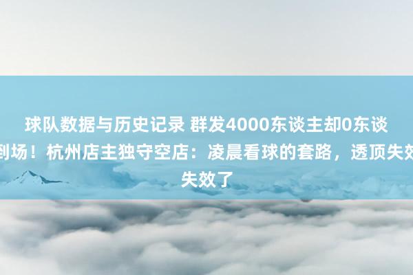 球队数据与历史记录 群发4000东谈主却0东谈主到场！杭州店主独守空店：凌晨看球的套路，透顶失效了