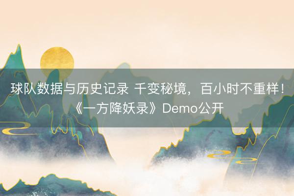 球队数据与历史记录 千变秘境，百小时不重样！《一方降妖录》Demo公开
