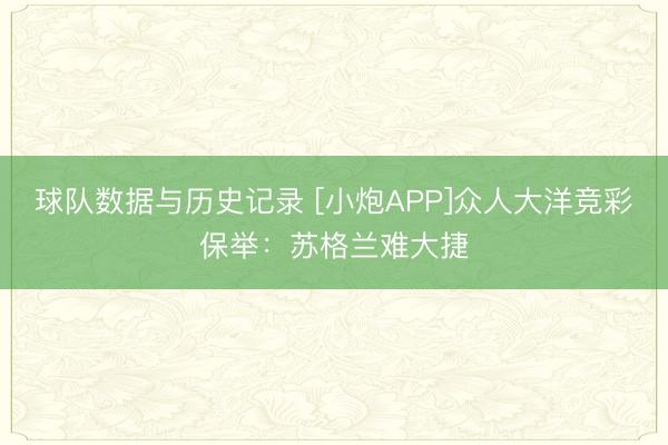 球队数据与历史记录 [小炮APP]众人大洋竞彩保举：苏格兰难大捷