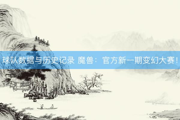 球队数据与历史记录 魔兽：官方新一期变幻大赛！
