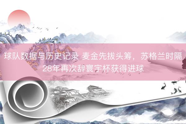 球队数据与历史记录 麦金先拔头筹，苏格兰时隔28年再次辞寰宇杯获得进球