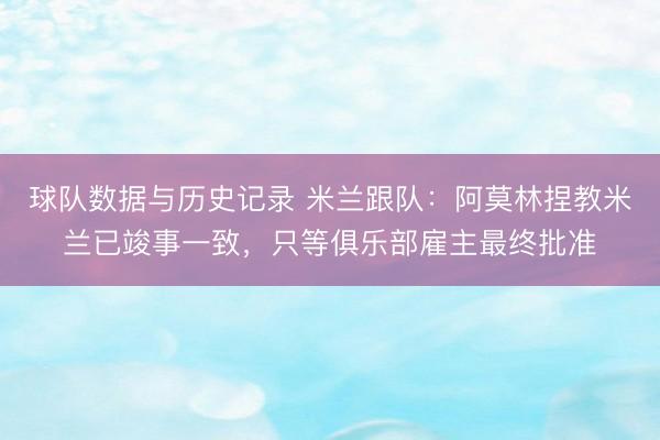 球队数据与历史记录 米兰跟队：阿莫林捏教米兰已竣事一致，只等俱乐部雇主最终批准