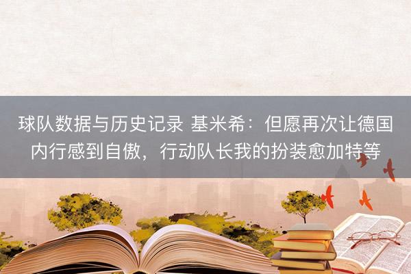 球队数据与历史记录 基米希:但愿再次让德国内行感到自傲,行动队长我的扮装愈加特等