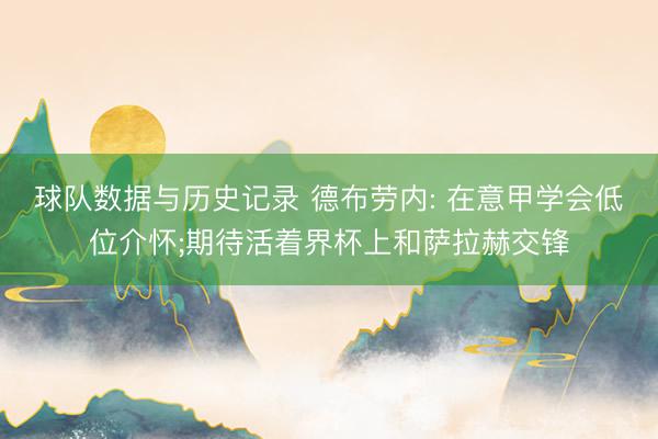 球队数据与历史记录 德布劳内: 在意甲学会低位介怀;期待活着界杯上和萨拉赫交锋