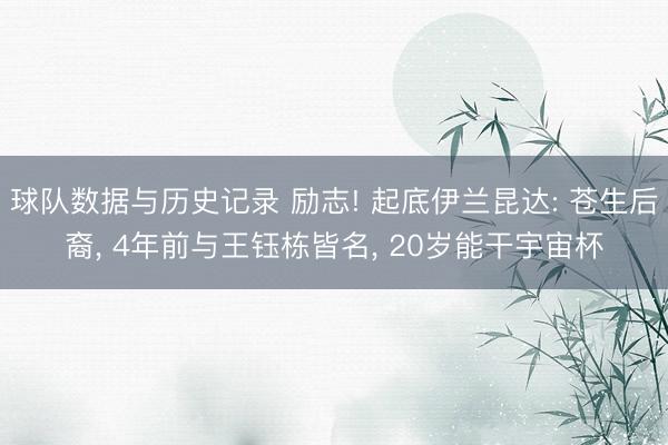 球队数据与历史记录 励志! 起底伊兰昆达: 苍生后裔， 4年前与王钰栋皆名， 20岁能干宇宙杯