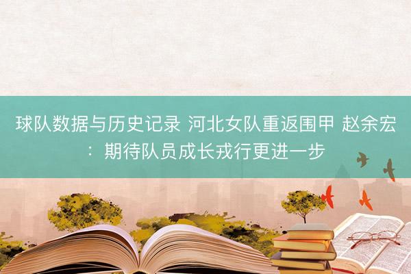 球队数据与历史记录 河北女队重返围甲 赵余宏：期待队员成长戎行更进一步