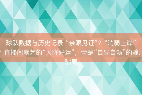 球队数据与历史记录 “亲眼见证”？“消弱上岸”？直播间献艺的“天降好运”，全是“自导自演”的骗局
