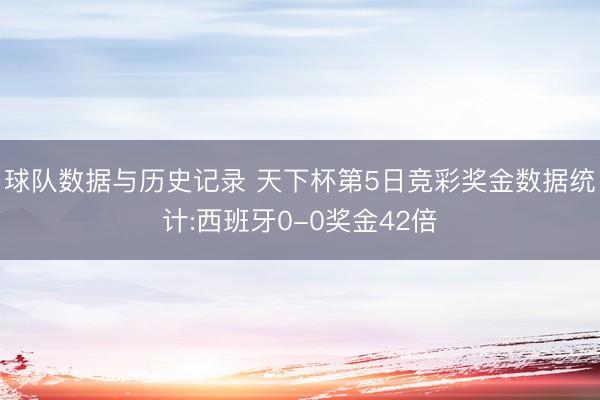 球队数据与历史记录 天下杯第5日竞彩奖金数据统计:西班牙0-0奖金42倍