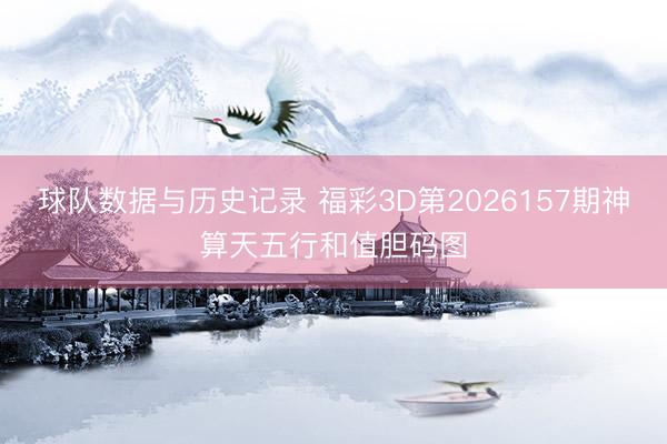 球队数据与历史记录 福彩3D第2026157期神算天五行和值胆码图