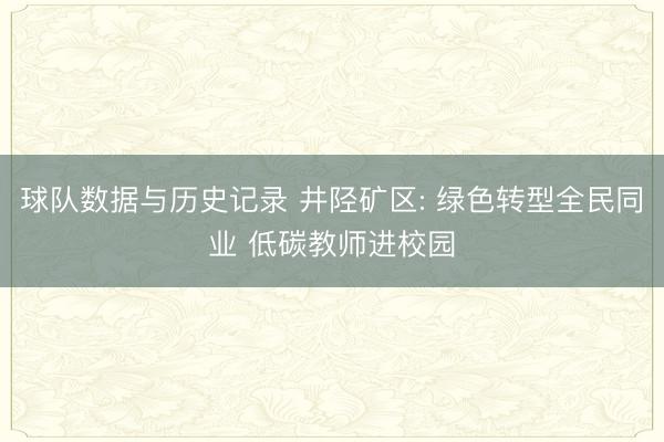 球队数据与历史记录 井陉矿区: 绿色转型全民同业 低碳教师进校园