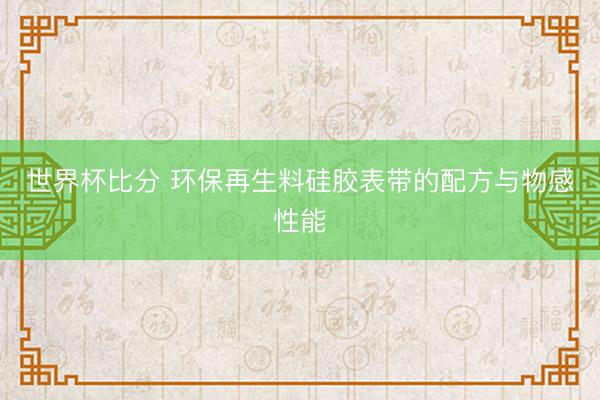 世界杯比分 环保再生料硅胶表带的配方与物感性能
