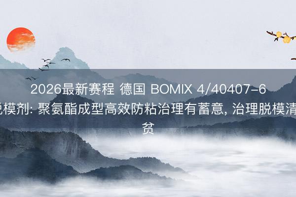 2026最新赛程 德国 BOMIX 4/40407-6 脱模剂: 聚氨酯成型高效防粘治理有蓄意, 治理脱模清贫