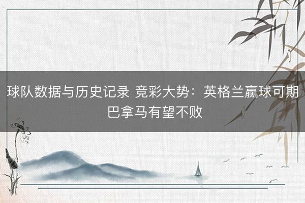 球队数据与历史记录 竞彩大势：英格兰赢球可期 巴拿马有望不败