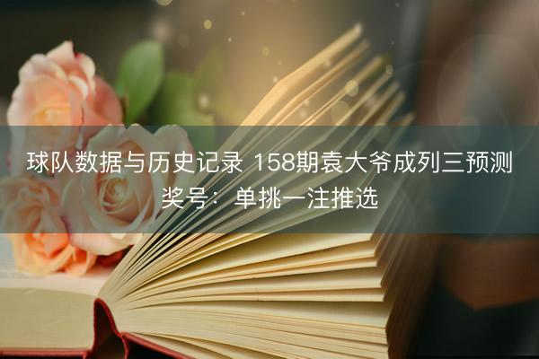 球队数据与历史记录 158期袁大爷成列三预测奖号:单挑一注推选