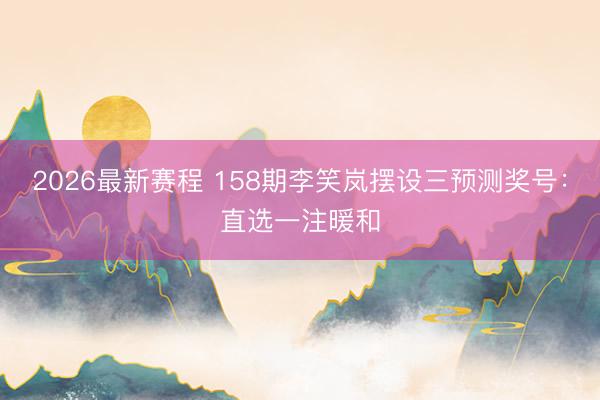 2026最新赛程 158期李笑岚摆设三预测奖号:直选一注暖和