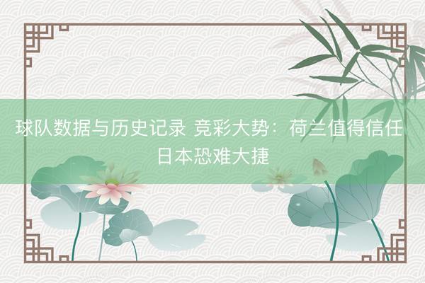 球队数据与历史记录 竞彩大势:荷兰值得信任 日本恐难大捷