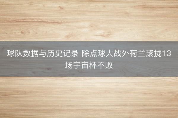 球队数据与历史记录 除点球大战外荷兰聚拢13场宇宙杯不败
